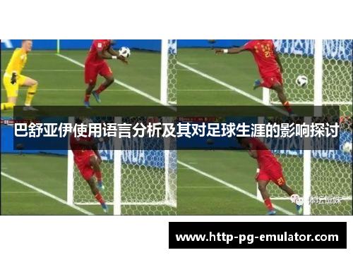 巴舒亚伊使用语言分析及其对足球生涯的影响探讨 巴舒亚伊使用语言分析及其对足球生涯的影响探讨