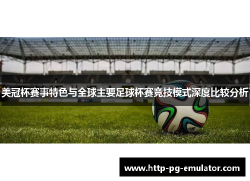 美冠杯赛事特色与全球主要足球杯赛竞技模式深度比较分析