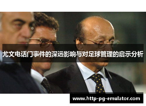 尤文电话门事件的深远影响与对足球管理的启示分析 尤文电话门事件的深远影响与对足球管理的启示分析
