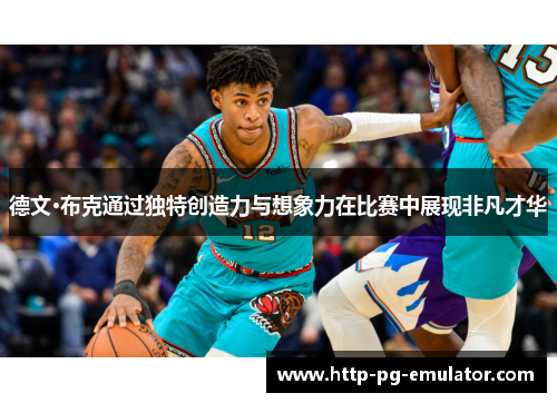 德文·布克通过独特创造力与想象力在比赛中展现非凡才华 德文·布克通过独特创造力与想象力在比赛中展现非凡才华