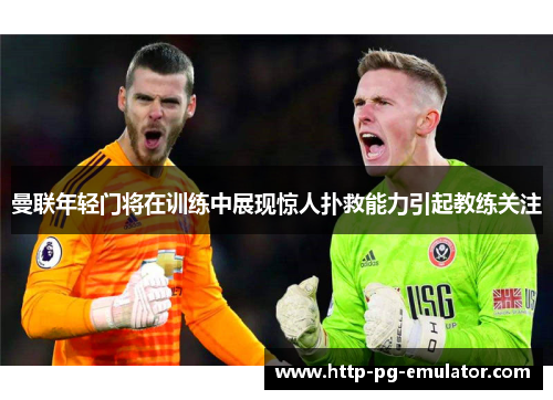 曼联年轻门将在训练中展现惊人扑救能力引起教练关注 曼联年轻门将在训练中展现惊人扑救能力引起教练关注