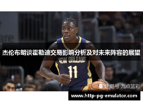 杰伦布朗谈霍勒迪交易影响分析及对未来阵容的展望 杰伦布朗谈霍勒迪交易影响分析及对未来阵容的展望