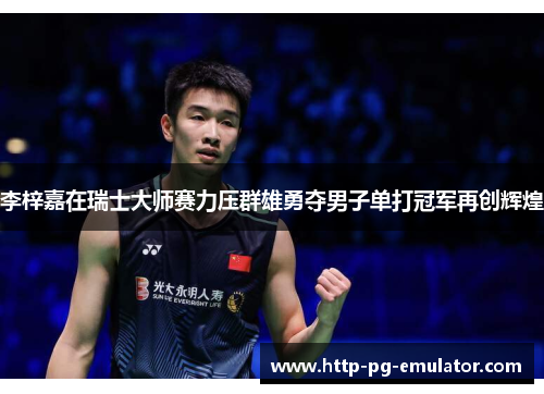 李梓嘉在瑞士大师赛力压群雄勇夺男子单打冠军再创辉煌