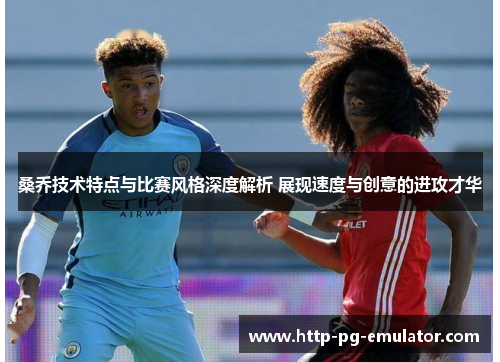 桑乔技术特点与比赛风格深度解析 展现速度与创意的进攻才华