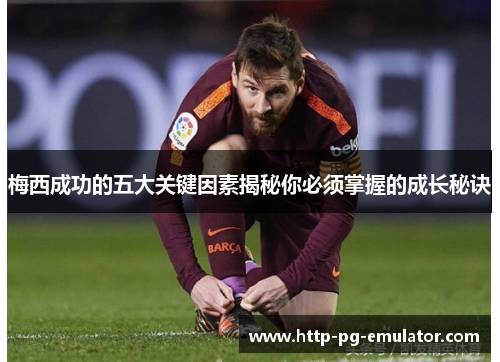 梅西成功的五大关键因素揭秘你必须掌握的成长秘诀