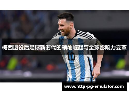 梅西退役后足球新时代的领袖崛起与全球影响力变革 梅西退役后足球新时代的领袖崛起与全球影响力变革