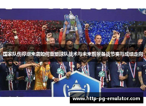 国家队伤停潮来袭如何重塑球队战术与未来前景备战节奏与成绩走向