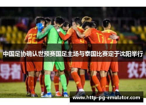 中国足协确认世预赛国足主场与泰国比赛定于沈阳举行 中国足协确认世预赛国足主场与泰国比赛定于沈阳举行