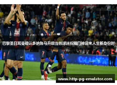 巴黎圣日耳曼确认多纳鲁马升级当爸球迷祝福门神迎来人生新身份时 巴黎圣日耳曼确认多纳鲁马升级当爸球迷祝福门神迎来人生新身份时