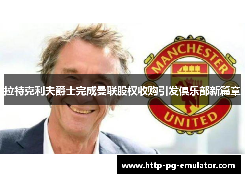 拉特克利夫爵士完成曼联股权收购引发俱乐部新篇章