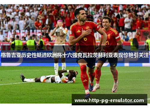 格鲁吉亚历史性挺进欧洲杯十六强克瓦拉茨赫利亚表现惊艳引关注