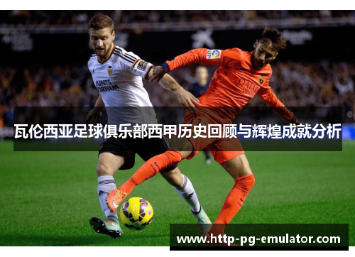瓦伦西亚足球俱乐部西甲历史回顾与辉煌成就分析